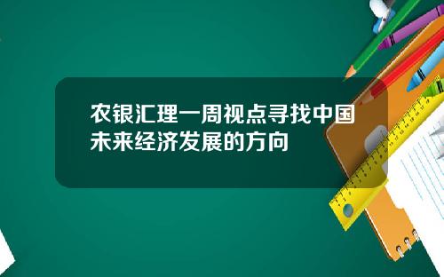 农银汇理一周视点寻找中国未来经济发展的方向
