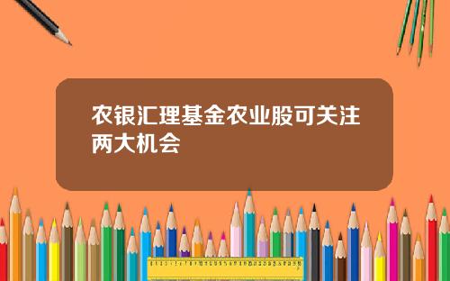 农银汇理基金农业股可关注两大机会