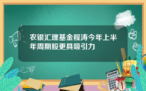 农银汇理基金程涛今年上半年周期股更具吸引力