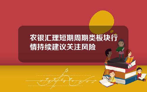 农银汇理短期周期类板块行情持续建议关注风险