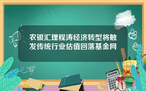 农银汇理程涛经济转型将触发传统行业估值回落基金网