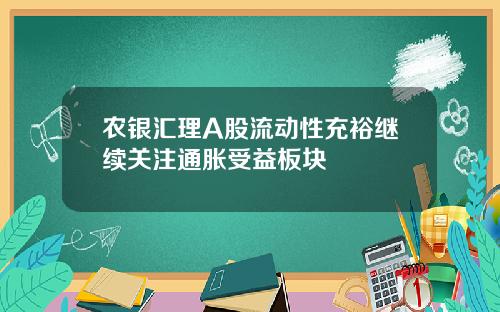 农银汇理A股流动性充裕继续关注通胀受益板块