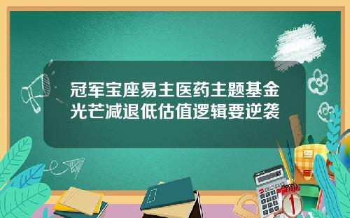 冠军宝座易主医药主题基金光芒减退低估值逻辑要逆袭