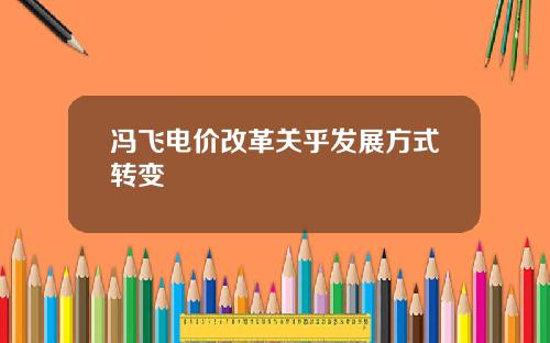 冯飞电价改革关乎发展方式转变