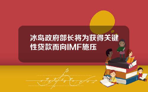 冰岛政府部长将为获得关键性贷款而向IMF施压