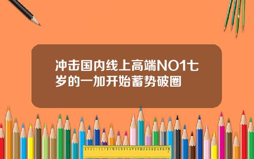 冲击国内线上高端NO1七岁的一加开始蓄势破圈