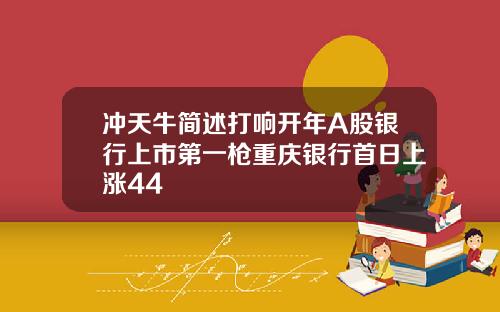 冲天牛简述打响开年A股银行上市第一枪重庆银行首日上涨44