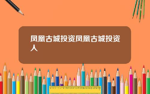 凤凰古城投资凤凰古城投资人
