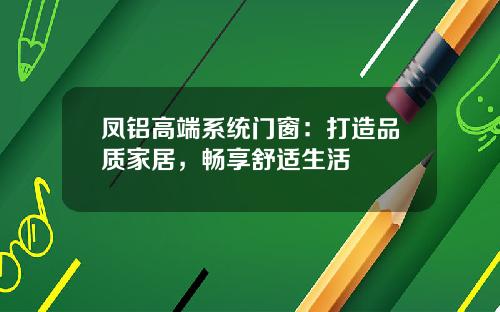 凤铝高端系统门窗：打造品质家居，畅享舒适生活
