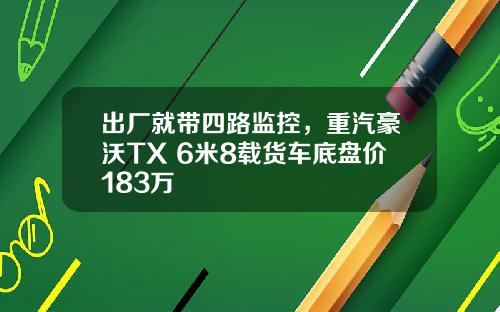 出厂就带四路监控，重汽豪沃TX 6米8载货车底盘价183万