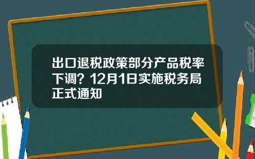 出口退税政策部分产品税率下调？12月1日实施税务局正式通知