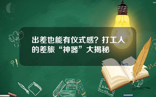 出差也能有仪式感？打工人的差旅“神器”大揭秘