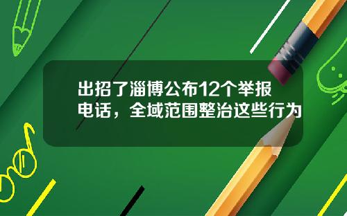 出招了淄博公布12个举报电话，全域范围整治这些行为