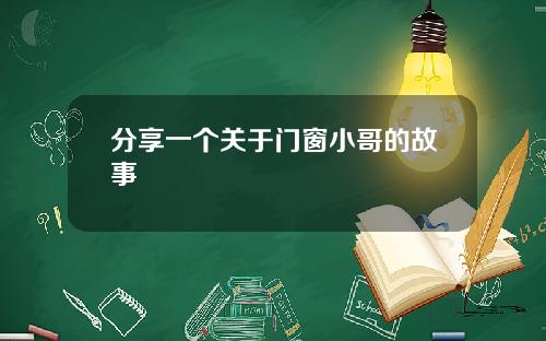 分享一个关于门窗小哥的故事
