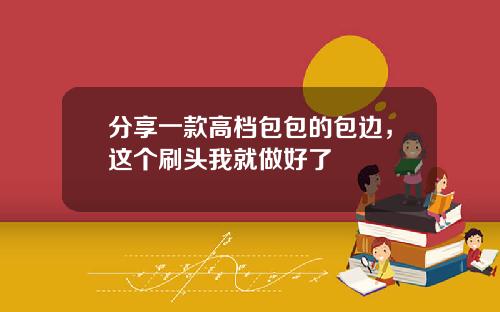 分享一款高档包包的包边，这个刷头我就做好了