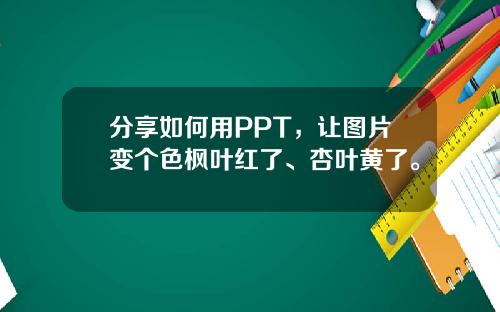 分享如何用PPT，让图片变个色枫叶红了、杏叶黄了。