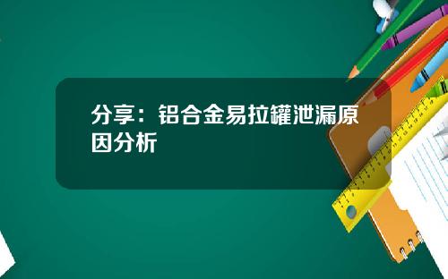 分享：铝合金易拉罐泄漏原因分析