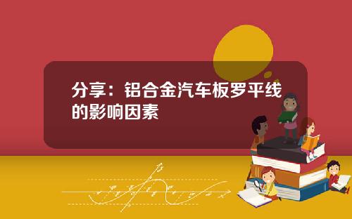 分享：铝合金汽车板罗平线的影响因素