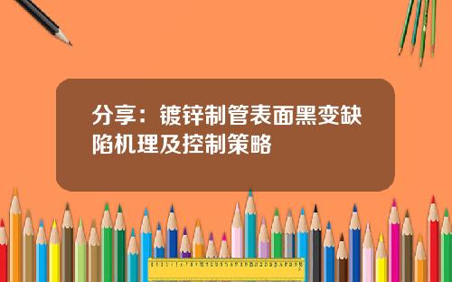 分享：镀锌制管表面黑变缺陷机理及控制策略