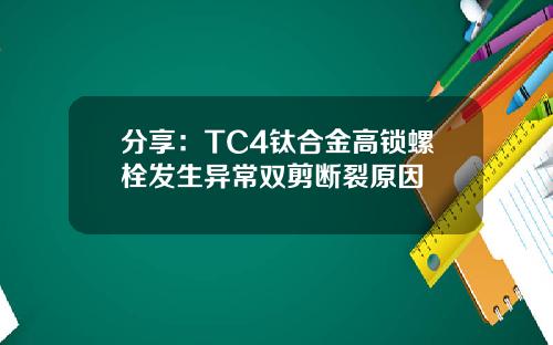 分享：TC4钛合金高锁螺栓发生异常双剪断裂原因
