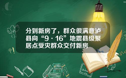 分到新房了，群众很满意泸县向“9·16”地震县级聚居点受灾群众交付新房