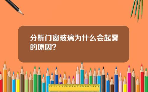 分析门窗玻璃为什么会起雾的原因？