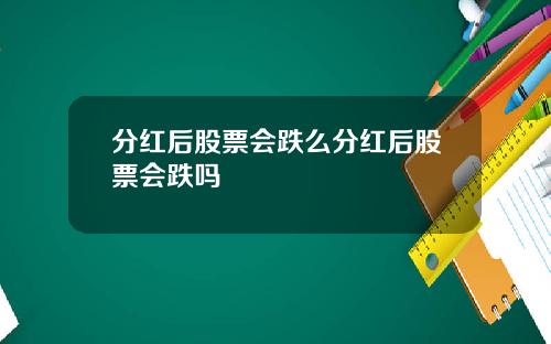 分红后股票会跌么分红后股票会跌吗