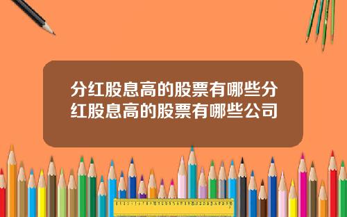 分红股息高的股票有哪些分红股息高的股票有哪些公司