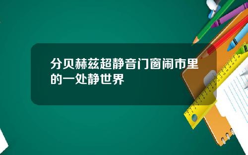 分贝赫兹超静音门窗闹市里的一处静世界