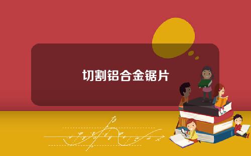 切割铝合金锯片