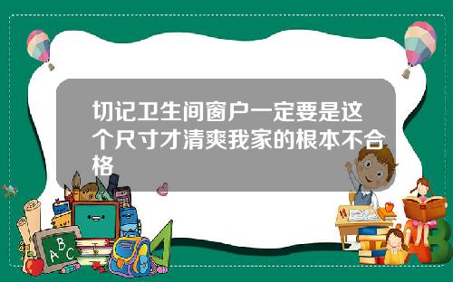 切记卫生间窗户一定要是这个尺寸才清爽我家的根本不合格