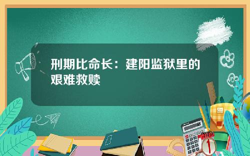刑期比命长：建阳监狱里的艰难救赎