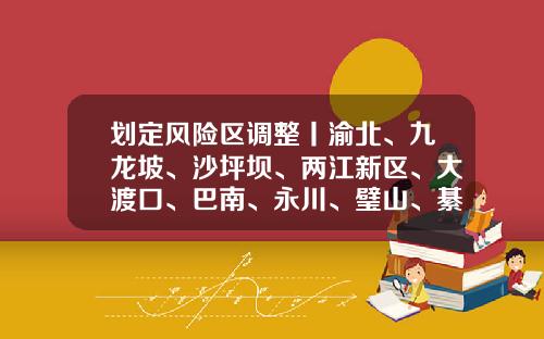 划定风险区调整丨渝北、九龙坡、沙坪坝、两江新区、大渡口、巴南、永川、璧山、綦江