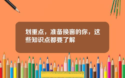 划重点，准备换窗的你，这些知识点都要了解