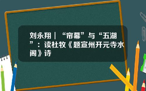 刘永翔︱“帘幕”与“五湖”：读杜牧《题宣州开元寺水阁》诗