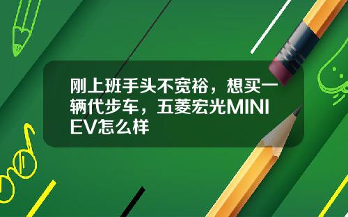 刚上班手头不宽裕，想买一辆代步车，五菱宏光MINIEV怎么样