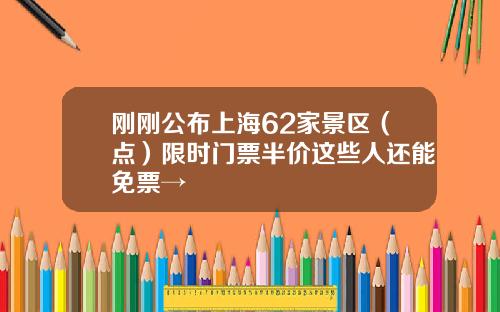 刚刚公布上海62家景区（点）限时门票半价这些人还能免票→