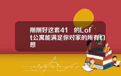 刚刚好这套41㎡的Loft公寓能满足你对家的所有幻想
