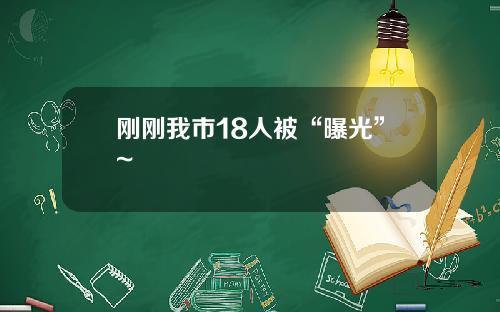 刚刚我市18人被“曝光”~