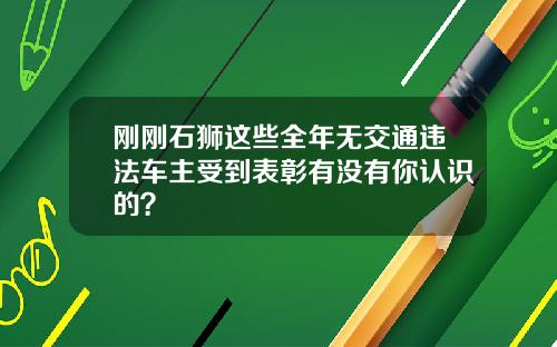 刚刚石狮这些全年无交通违法车主受到表彰有没有你认识的？
