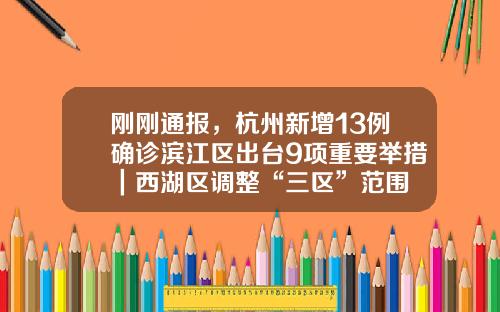 刚刚通报，杭州新增13例确诊滨江区出台9项重要举措｜西湖区调整“三区”范围