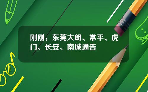 刚刚，东莞大朗、常平、虎门、长安、南城通告