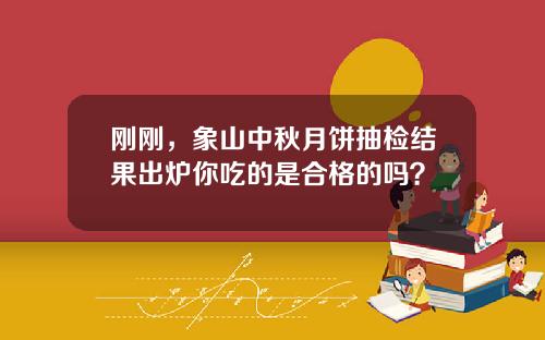 刚刚，象山中秋月饼抽检结果出炉你吃的是合格的吗？