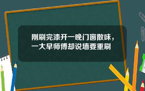 刚刷完漆开一晚门窗散味，一大早师傅却说墙要重刷