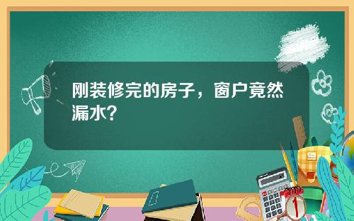 刚装修完的房子，窗户竟然漏水？