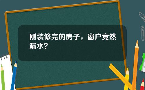 刚装修完的房子，窗户竟然漏水？