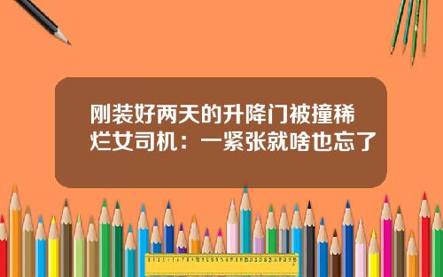 刚装好两天的升降门被撞稀烂女司机：一紧张就啥也忘了