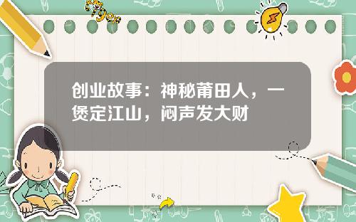 创业故事：神秘莆田人，一煲定江山，闷声发大财