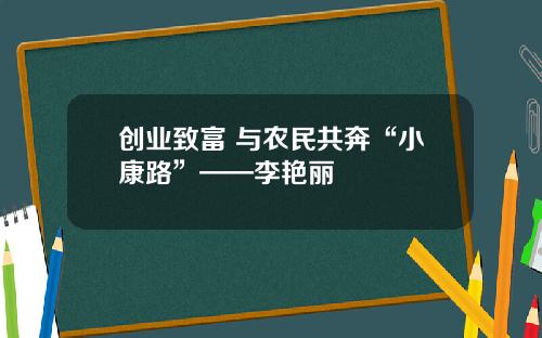 创业致富 与农民共奔“小康路”——李艳丽