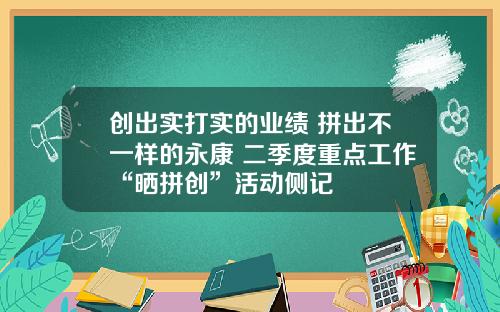 创出实打实的业绩 拼出不一样的永康 二季度重点工作“晒拼创”活动侧记